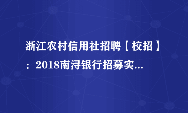 浙江农村信用社招聘【校招】：2018南浔银行招募实习生公告