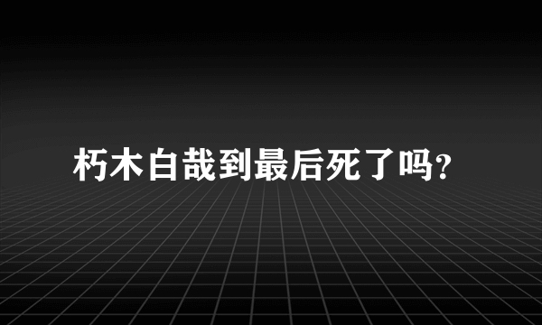 朽木白哉到最后死了吗？