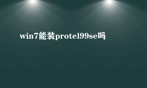 win7能装protel99se吗