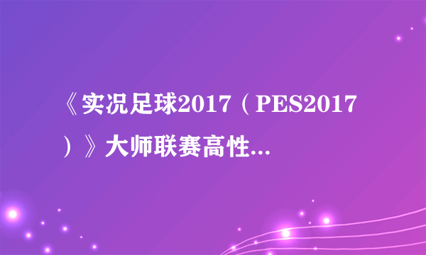 《实况足球2017（PES2017）》大师联赛高性价比球星推荐