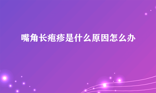 嘴角长疱疹是什么原因怎么办