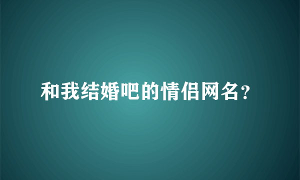 和我结婚吧的情侣网名？