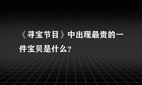 《寻宝节目》中出现最贵的一件宝贝是什么？