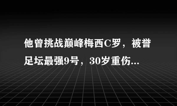 他曾挑战巅峰梅西C罗，被誉足坛最强9号，30岁重伤地狱逆天重生