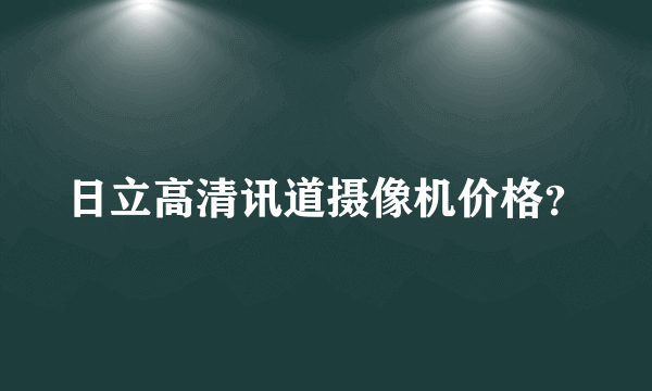 日立高清讯道摄像机价格？