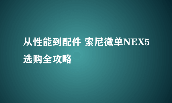 从性能到配件 索尼微单NEX5选购全攻略