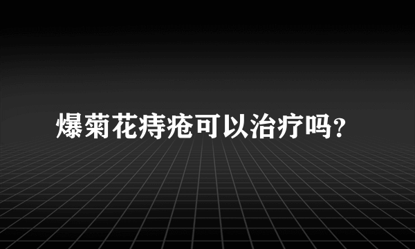 爆菊花痔疮可以治疗吗？