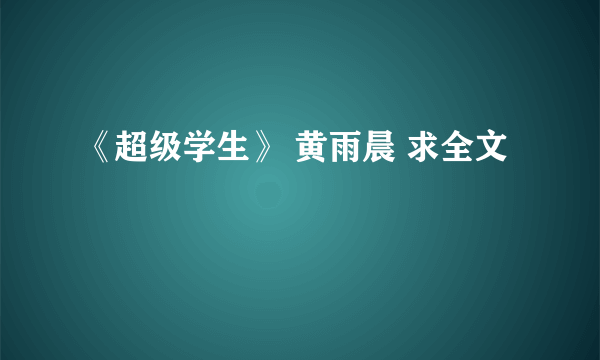 《超级学生》 黄雨晨 求全文