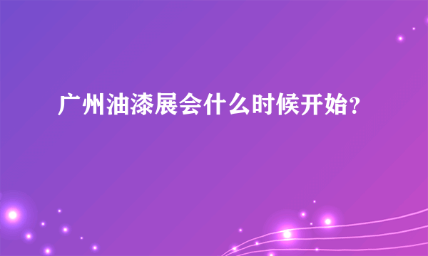 广州油漆展会什么时候开始？