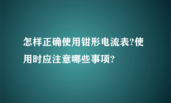 怎样正确使用钳形电流表?使用时应注意哪些事项?