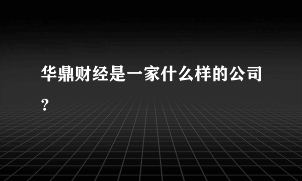 华鼎财经是一家什么样的公司？