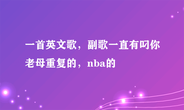 一首英文歌，副歌一直有叼你老母重复的，nba的