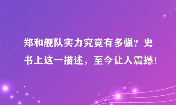 郑和舰队实力究竟有多强？史书上这一描述，至今让人震撼！