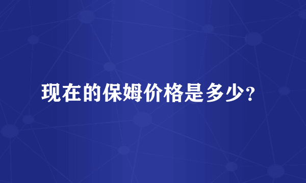 现在的保姆价格是多少？