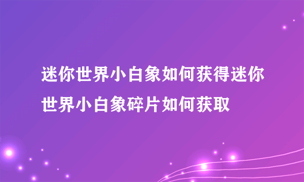 迷你世界小白象如何获得迷你世界小白象碎片如何获取