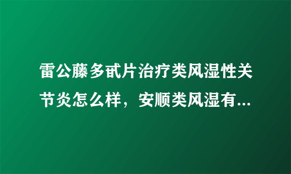 雷公藤多甙片治疗类风湿性关节炎怎么样，安顺类风湿有什么症状