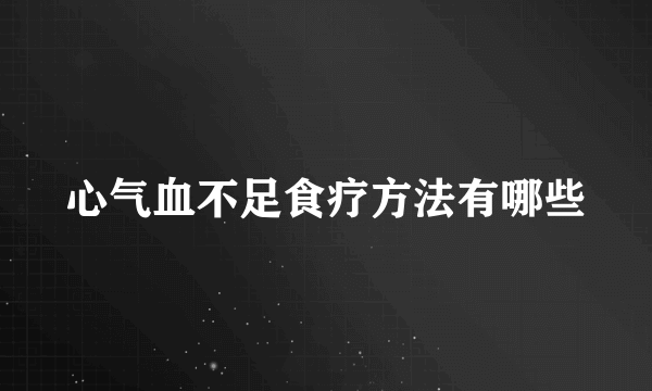 心气血不足食疗方法有哪些