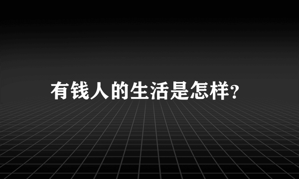 有钱人的生活是怎样？