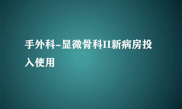 手外科-显微骨科II新病房投入使用