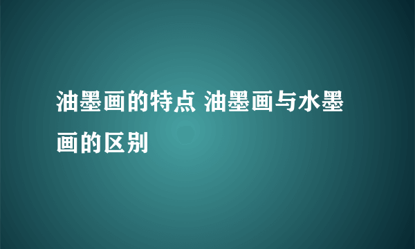 油墨画的特点 油墨画与水墨画的区别