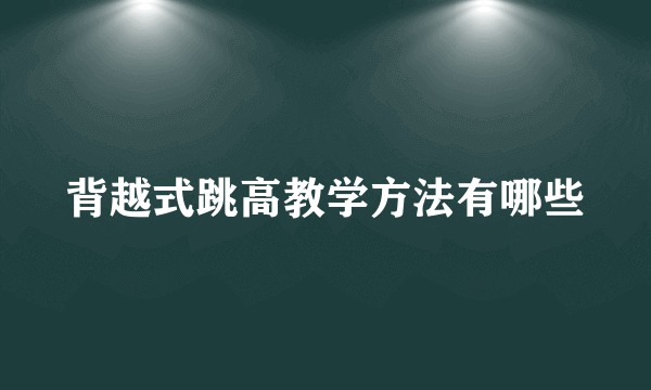 背越式跳高教学方法有哪些