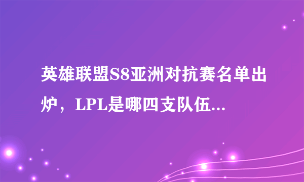 英雄联盟S8亚洲对抗赛名单出炉，LPL是哪四支队伍你知道吗？