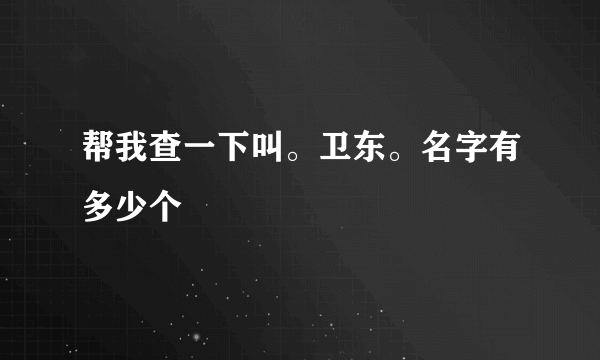 帮我查一下叫。卫东。名字有多少个