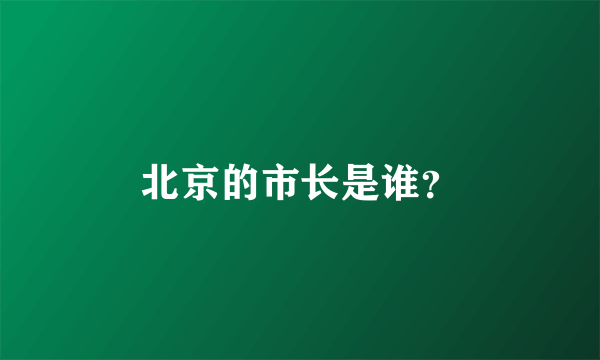 北京的市长是谁？