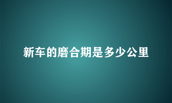 新车的磨合期是多少公里