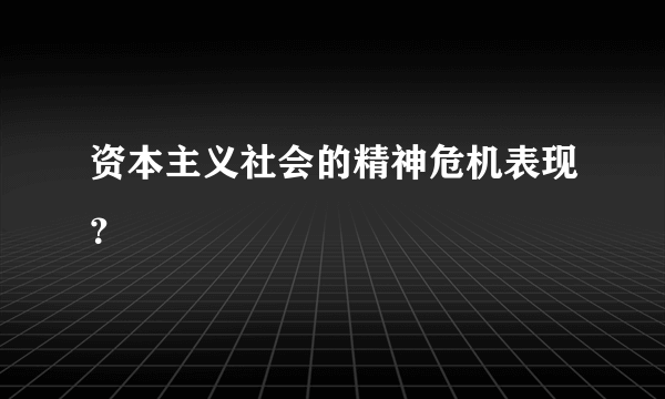 资本主义社会的精神危机表现？