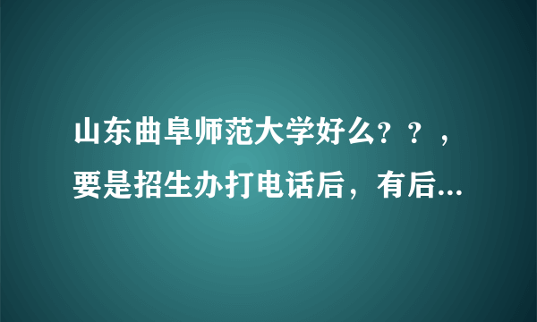 山东曲阜师范大学好么？？，要是招生办打电话后，有后悔了 ，可以后悔么？？