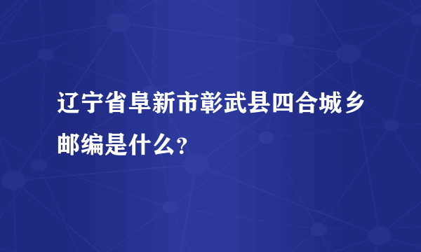 辽宁省阜新市彰武县四合城乡邮编是什么？