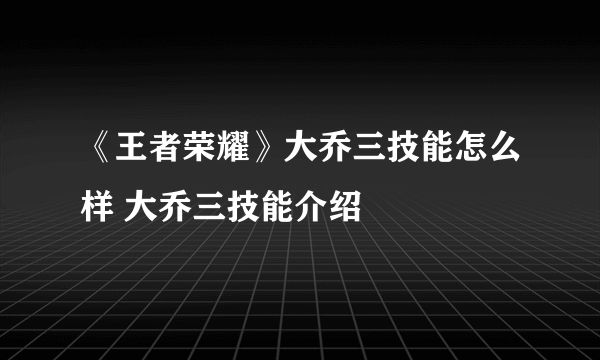 《王者荣耀》大乔三技能怎么样 大乔三技能介绍