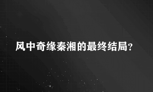 风中奇缘秦湘的最终结局？