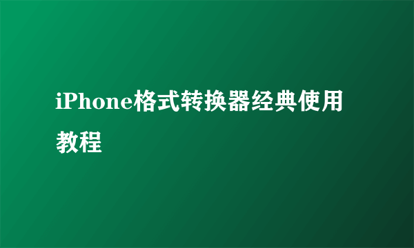 iPhone格式转换器经典使用教程