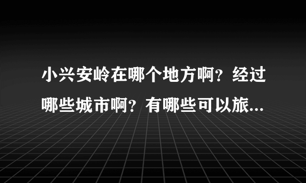 小兴安岭在哪个地方啊？经过哪些城市啊？有哪些可以旅游的景点啊？