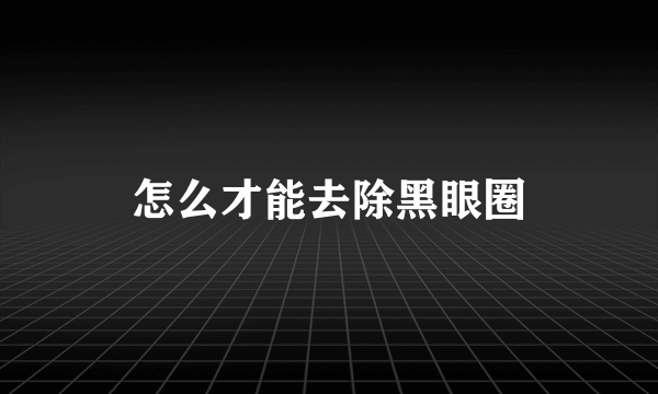 怎么才能去除黑眼圈