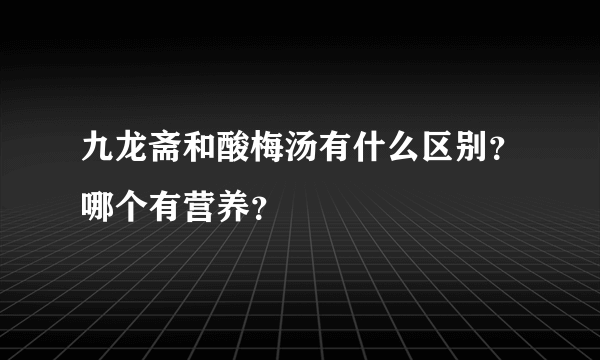 九龙斋和酸梅汤有什么区别？哪个有营养？