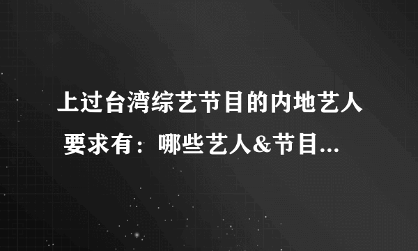 上过台湾综艺节目的内地艺人 要求有：哪些艺人&节目名称&哪一期