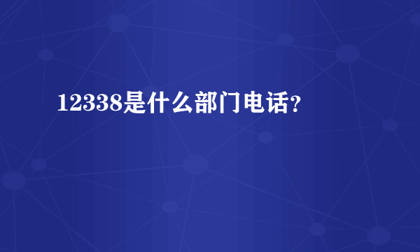 12338是什么部门电话？