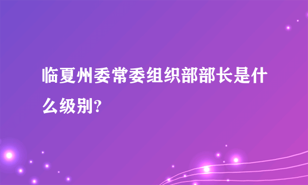 临夏州委常委组织部部长是什么级别?