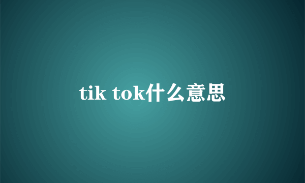 tik tok什么意思