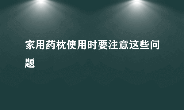 家用药枕使用时要注意这些问题