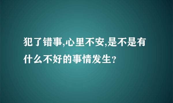 犯了错事,心里不安,是不是有什么不好的事情发生？