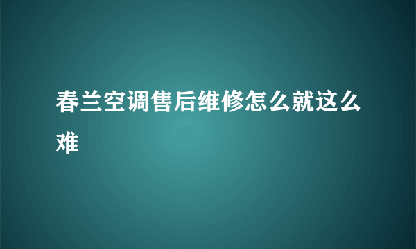 春兰空调售后维修怎么就这么难