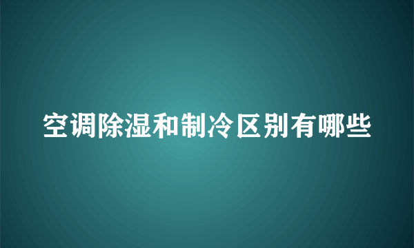 空调除湿和制冷区别有哪些