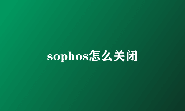 sophos怎么关闭