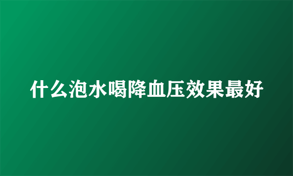 什么泡水喝降血压效果最好