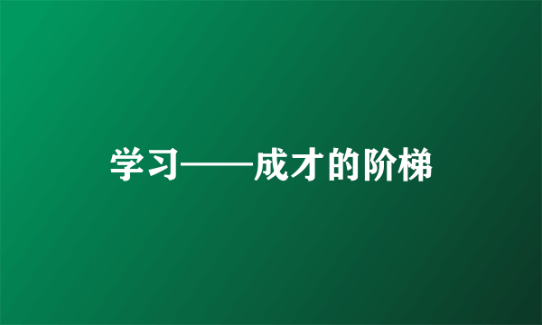 学习——成才的阶梯