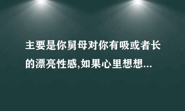 主要是你舅母对你有吸或者长的漂亮性感,如果心里想想也不算道德败坏